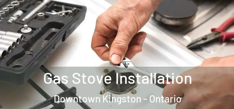 Gas Stove Installation Downtown Kingston - Ontario