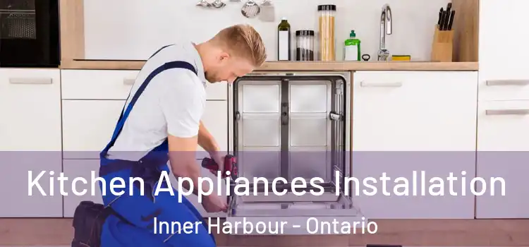Kitchen Appliances Installation Inner Harbour - Ontario