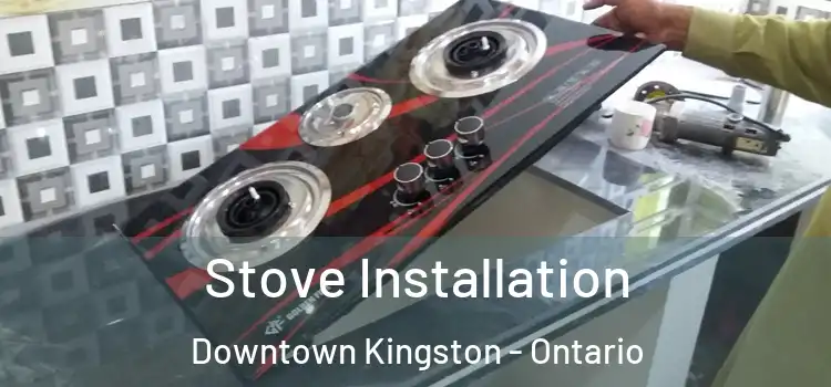 Stove Installation Downtown Kingston - Ontario