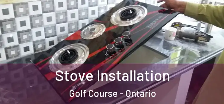 Stove Installation Golf Course - Ontario
